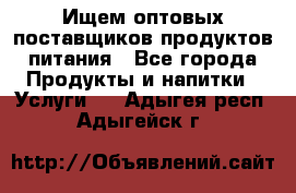 Ищем оптовых поставщиков продуктов питания - Все города Продукты и напитки » Услуги   . Адыгея респ.,Адыгейск г.